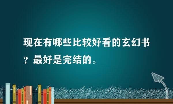 现在有哪些比较好看的玄幻书？最好是完结的。