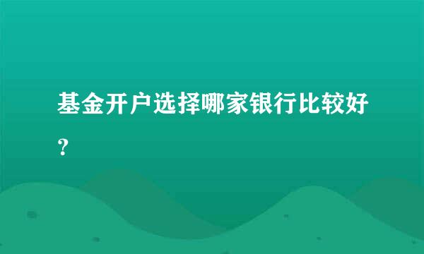 基金开户选择哪家银行比较好？