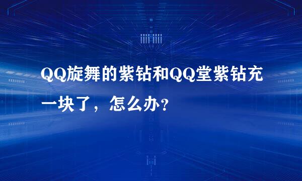 QQ旋舞的紫钻和QQ堂紫钻充一块了，怎么办？