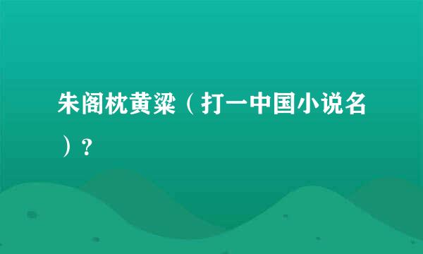 朱阁枕黄粱（打一中国小说名）？