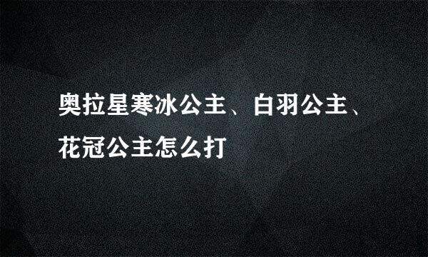 奥拉星寒冰公主、白羽公主、花冠公主怎么打