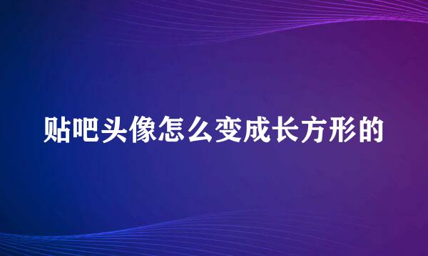 贴吧头像怎么变成长方形的