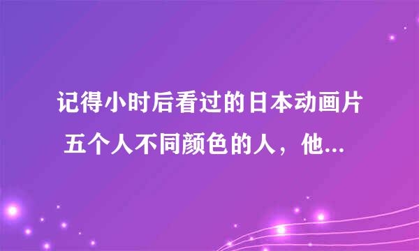 记得小时后看过的日本动画片 五个人不同颜色的人，他们合体的第一个机器人没了，第二个叫巨无霸.