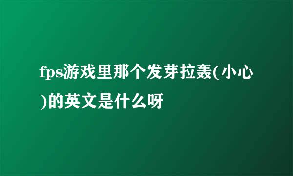 fps游戏里那个发芽拉轰(小心)的英文是什么呀