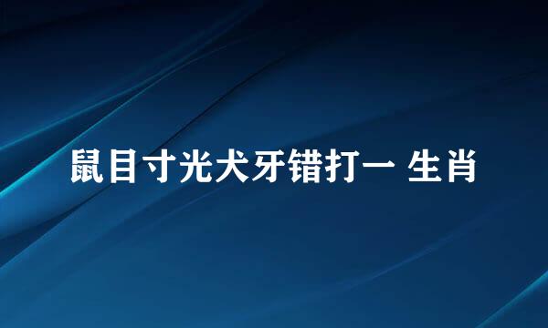 鼠目寸光犬牙错打一 生肖