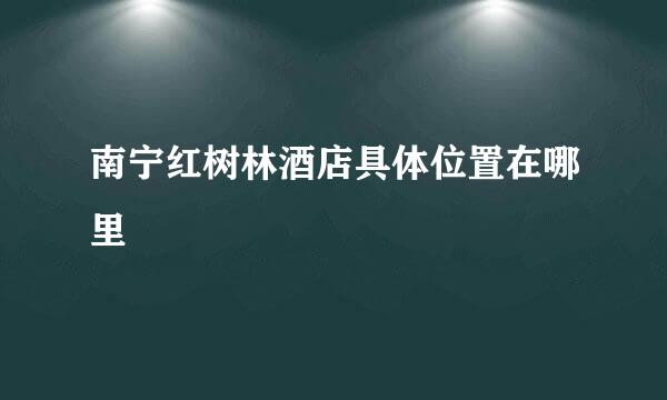 南宁红树林酒店具体位置在哪里