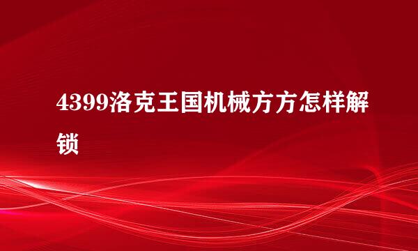 4399洛克王国机械方方怎样解锁