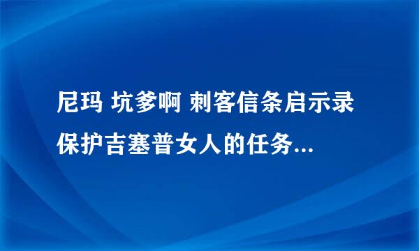 尼玛 坑爹啊 刺客信条启示录 保护吉塞普女人的任务 咋过，躲他们的攻击也过不了。 打他们一不注意就死了