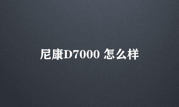 尼康D7000 怎么样