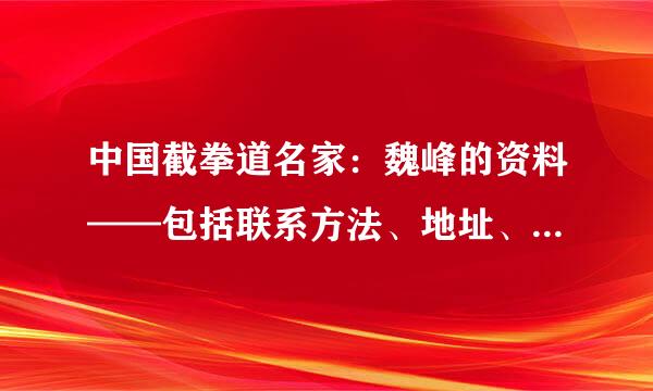 中国截拳道名家：魏峰的资料——包括联系方法、地址、武馆所在地、书籍等