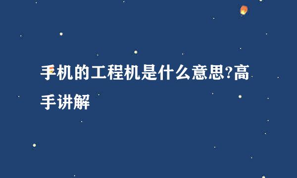 手机的工程机是什么意思?高手讲解