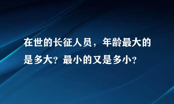 在世的长征人员，年龄最大的是多大？最小的又是多小？