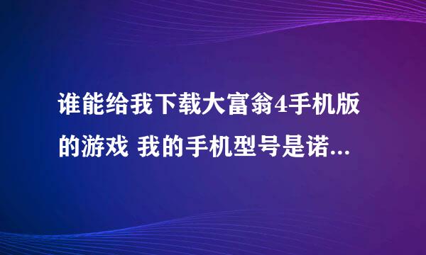 谁能给我下载大富翁4手机版的游戏 我的手机型号是诺基亚603