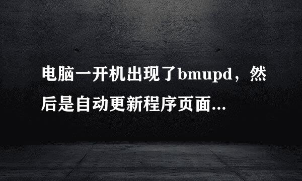 电脑一开机出现了bmupd，然后是自动更新程序页面，什么内容都没有，怎么回事，应该怎么办？