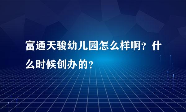 富通天骏幼儿园怎么样啊？什么时候创办的？