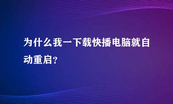 为什么我一下载快播电脑就自动重启？