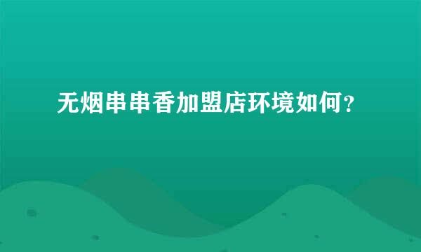 无烟串串香加盟店环境如何？