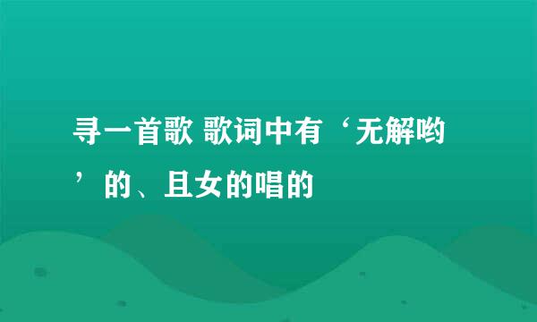 寻一首歌 歌词中有‘无解哟’的、且女的唱的