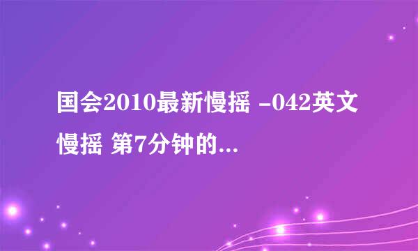 国会2010最新慢摇 -042英文慢摇 第7分钟的那首歌叫什么名字谢谢了，大神帮忙啊