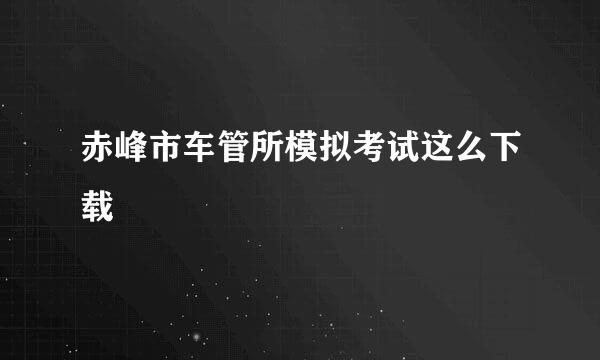 赤峰市车管所模拟考试这么下载