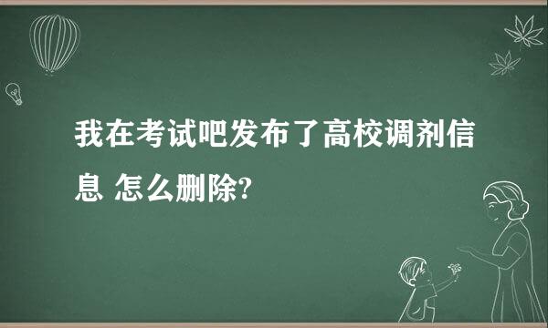 我在考试吧发布了高校调剂信息 怎么删除?