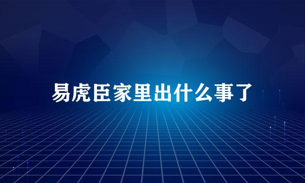 易虎臣家里出什么事了