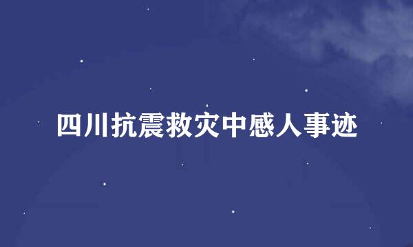 四川抗震救灾中感人事迹