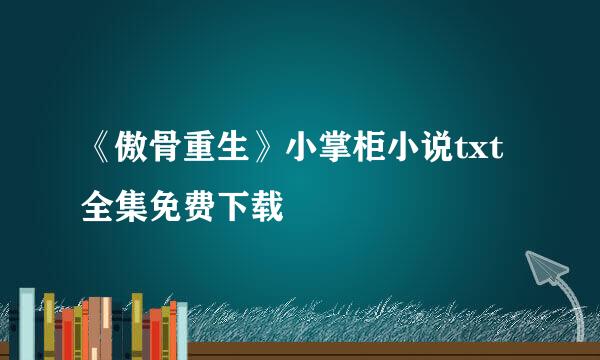 《傲骨重生》小掌柜小说txt全集免费下载