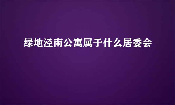 绿地泾南公寓属于什么居委会