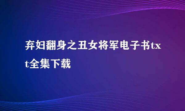 弃妇翻身之丑女将军电子书txt全集下载