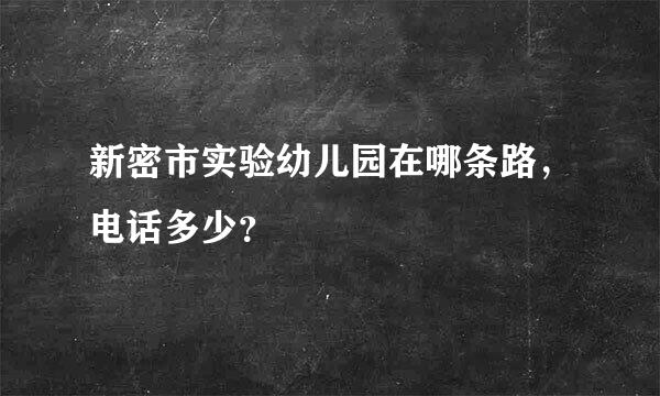 新密市实验幼儿园在哪条路，电话多少？