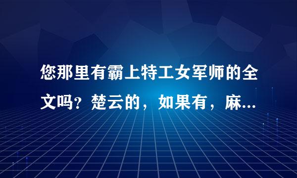 您那里有霸上特工女军师的全文吗？楚云的，如果有，麻烦发到78125332@qq.COM，谢谢