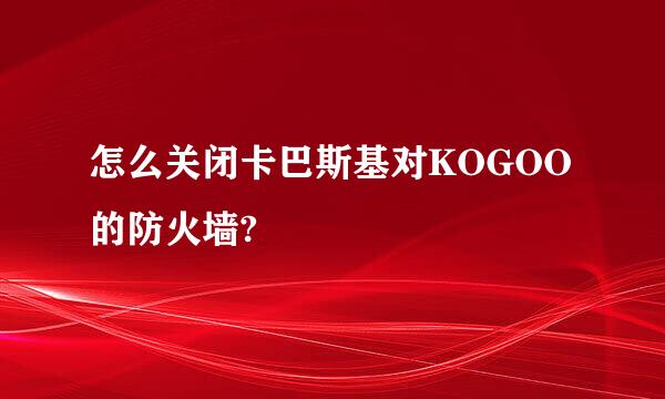 怎么关闭卡巴斯基对KOGOO的防火墙?