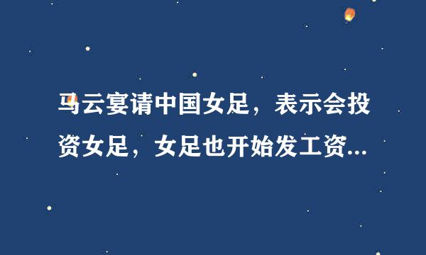 马云宴请中国女足，表示会投资女足，女足也开始发工资了。对于这个投资你怎么看？