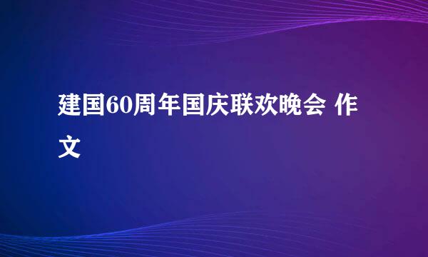 建国60周年国庆联欢晚会 作文