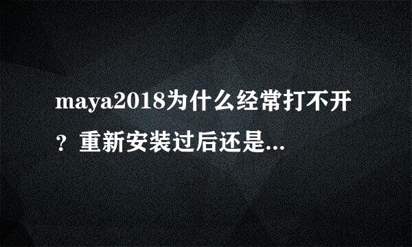 maya2018为什么经常打不开？重新安装过后还是这样子！求各位大神帮忙解决！谢谢！