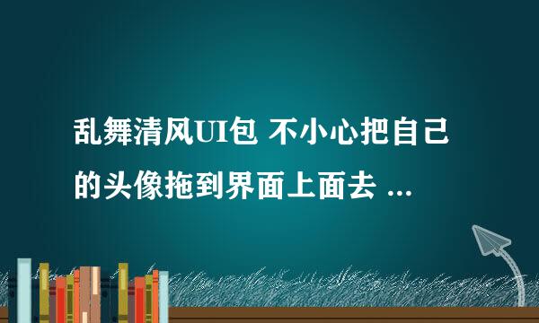 乱舞清风UI包 不小心把自己的头像拖到界面上面去 然后消失了... 请问怎么弄