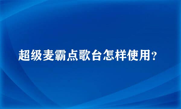 超级麦霸点歌台怎样使用？