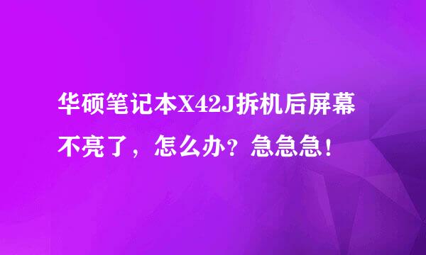 华硕笔记本X42J拆机后屏幕不亮了，怎么办？急急急！