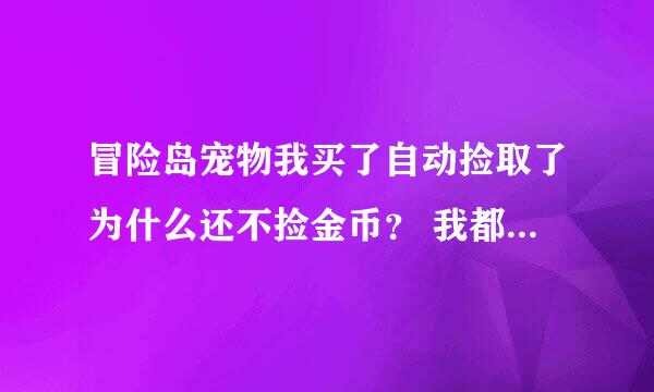 冒险岛宠物我买了自动捡取了为什么还不捡金币？ 我都站在钱上面了