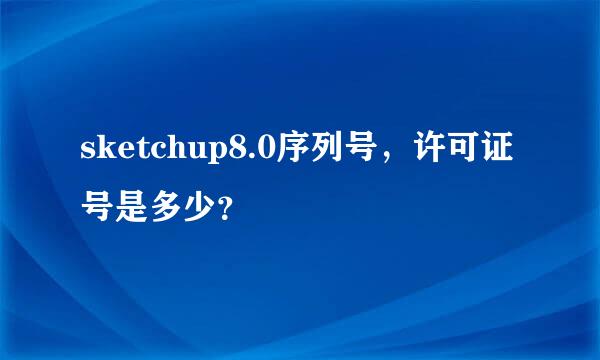 sketchup8.0序列号，许可证号是多少？