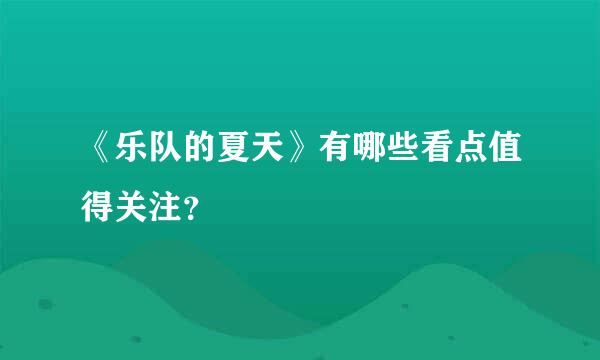 《乐队的夏天》有哪些看点值得关注？