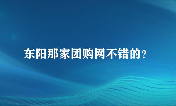 东阳那家团购网不错的？