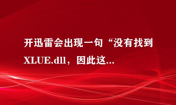 开迅雷会出现一句“没有找到XLUE.dll，因此这个应用程序未能启动。重新安装应用程序可能会修复此问题。”