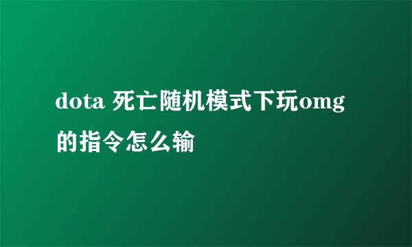 dota 死亡随机模式下玩omg 的指令怎么输