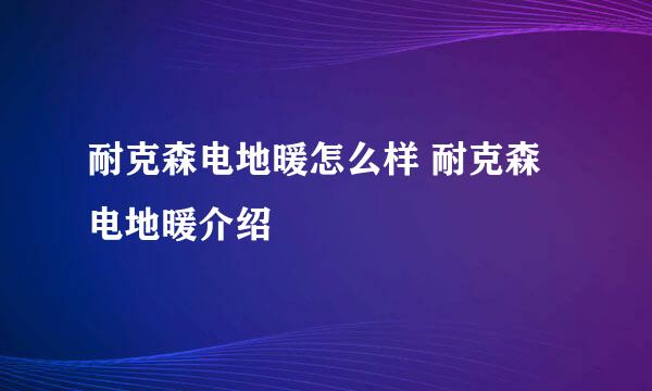 耐克森电地暖怎么样 耐克森电地暖介绍