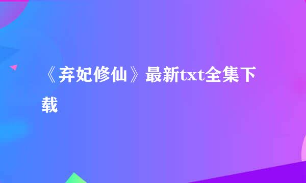 《弃妃修仙》最新txt全集下载