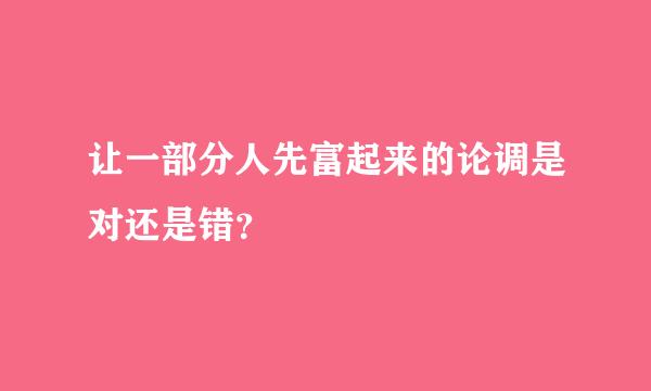 让一部分人先富起来的论调是对还是错？