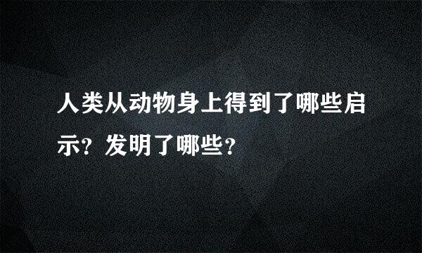 人类从动物身上得到了哪些启示？发明了哪些？