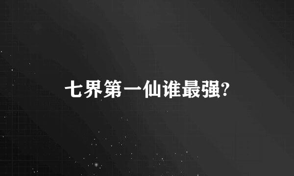 七界第一仙谁最强?